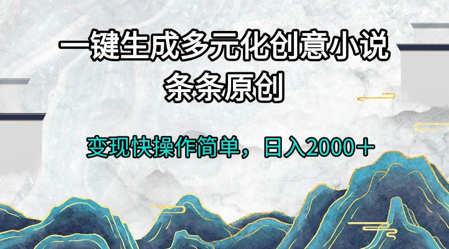 （13458期）一键生成多元化创意小说条条原创变现快操作简单日入2000＋优创云网-专注分享网络创业项目落地实操课程 – 全网首发_高质量创业项目输出优创云网