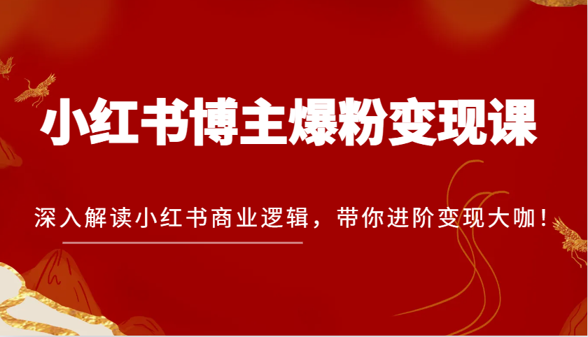 小红书博主爆粉变现课，深入解读小红书商业逻辑，带你进阶变现大咖！优创云网-专注分享网络创业项目落地实操课程 – 全网首发_高质量创业项目输出优创云网