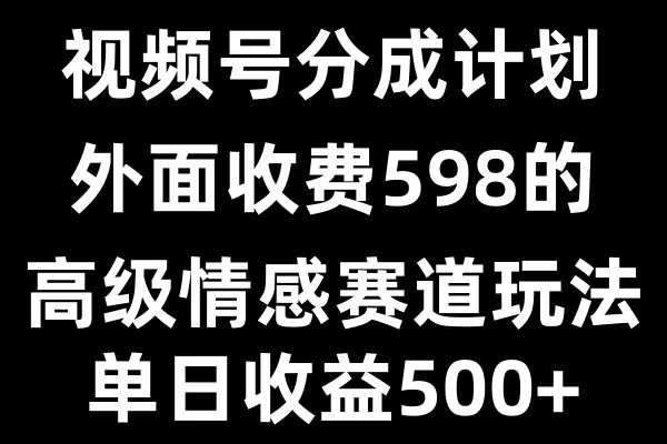 视频号分成计划单日500+，外面收费598的高级情感赛道优创云网-专注分享网络创业项目落地实操课程 – 全网首发_高质量创业项目输出优创云网