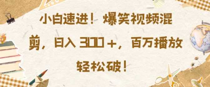 小白速进，爆笑视频混剪，日入3张，百万播放轻松破【揭秘】优创云网-专注分享网络创业项目落地实操课程 – 全网首发_高质量创业项目输出优创云网