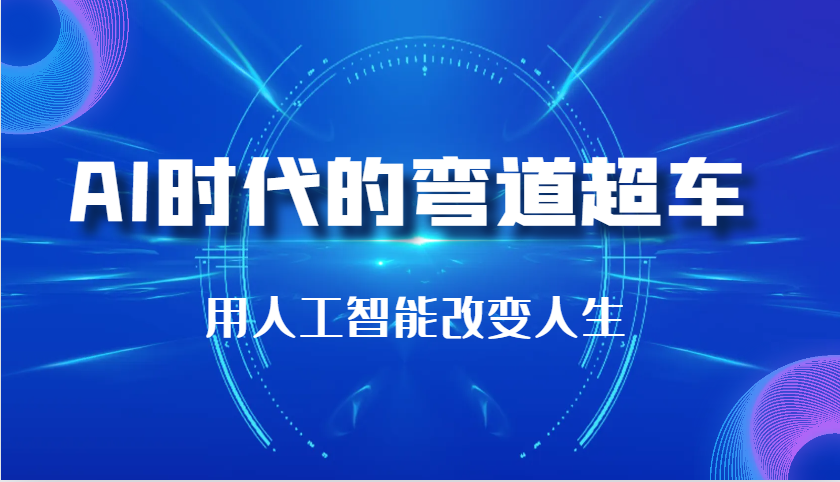 AI时代的弯道超车：用人工智能改变人生（29节课）优创云网-专注分享网络创业项目落地实操课程 – 全网首发_高质量创业项目输出优创云网