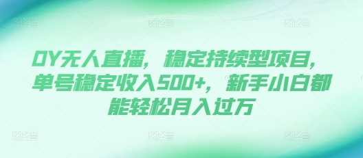 DY无人直播，稳定持续型项目，单号稳定收入500+，新手小白都能轻松月入过万【揭秘】优创云网-专注分享网络创业项目落地实操课程 – 全网首发_高质量创业项目输出优创云网