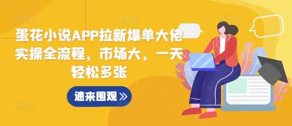 蛋花小说APP拉新爆单大佬实操全流程，市场大，一天轻松多张优创云网-专注分享网络创业项目落地实操课程 – 全网首发_高质量创业项目输出优创云网