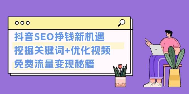 抖音SEO挣钱新机遇：挖掘关键词+优化视频，免费流量变现秘籍优创云网-专注分享网络创业项目落地实操课程 – 全网首发_高质量创业项目输出优创云网