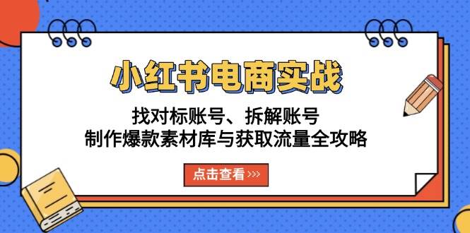 （13490期）小红书电商实战：找对标账号、拆解账号、制作爆款素材库与获取流量全攻略优创云网-专注分享网络创业项目落地实操课程 – 全网首发_高质量创业项目输出优创云网