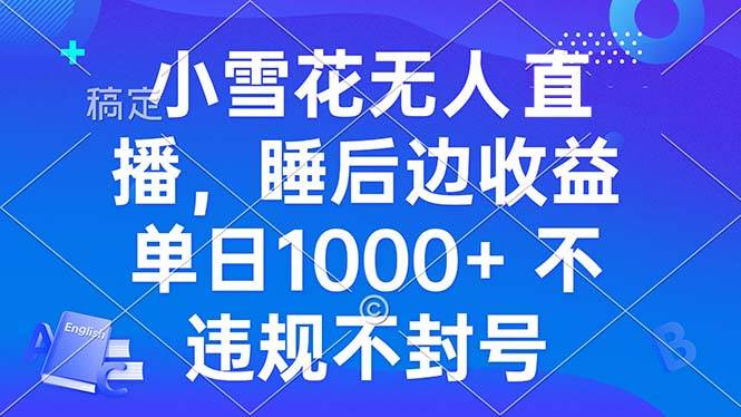 （13491期）小雪花无人直播 睡后收益单日1000+ 零粉丝新号开播 不违规 看完就会优创云网-专注分享网络创业项目落地实操课程 – 全网首发_高质量创业项目输出优创云网