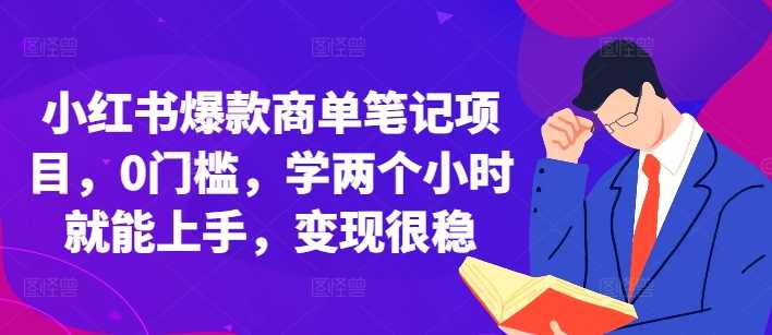 小红书爆款商单笔记项目，0门槛，学两个小时就能上手，变现很稳优创云网-专注分享网络创业项目落地实操课程 – 全网首发_高质量创业项目输出优创云网