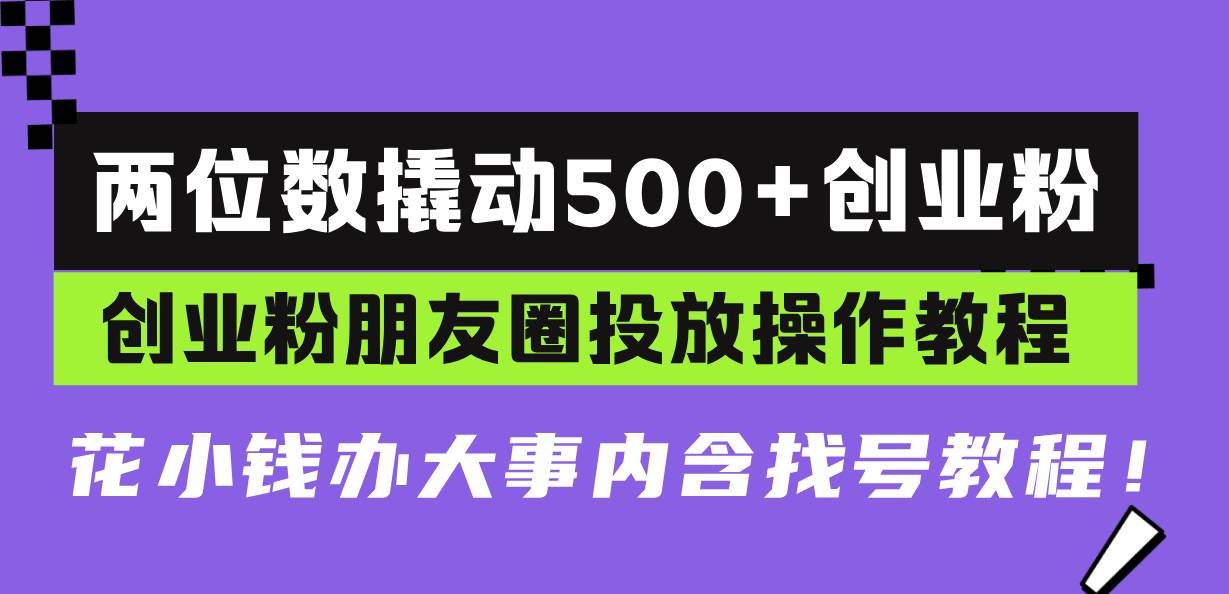 （13498期）两位数撬动500+创业粉，创业粉朋友圈投放操作教程，花小钱办大事内含找…优创云网-专注分享网络创业项目落地实操课程 – 全网首发_高质量创业项目输出优创云网