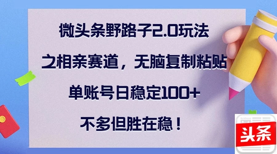 微头条野路子2.0玩法之相亲赛道，无脑复制粘贴，单账号日稳定100+，不多但胜在稳！优创云网-专注分享网络创业项目落地实操课程 – 全网首发_高质量创业项目输出优创云网
