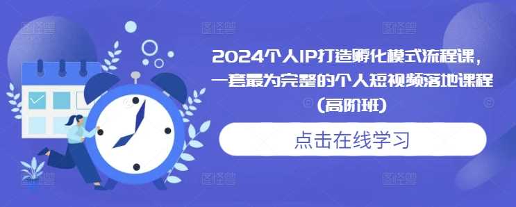 2024个人IP打造孵化模式流程课，一套最为完整的个人短视频落地课程(高阶班)优创云网-专注分享网络创业项目落地实操课程 – 全网首发_高质量创业项目输出优创云网