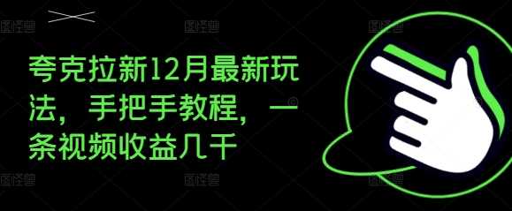 夸克拉新12月最新玩法，手把手教程，一条视频收益几千优创云网-专注分享网络创业项目落地实操课程 – 全网首发_高质量创业项目输出优创云网