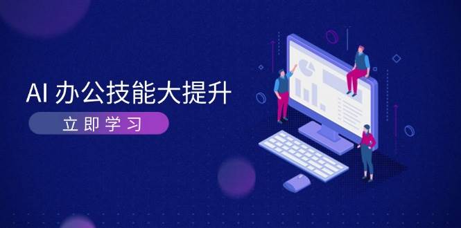 AI办公技能大提升，学习AI绘画、视频生成，让工作变得更高效、更轻松优创云网-专注分享网络创业项目落地实操课程 – 全网首发_高质量创业项目输出优创云网