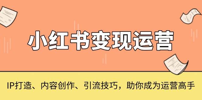小红书变现运营，IP打造、内容创作、引流技巧，助你成为运营高手优创云网-专注分享网络创业项目落地实操课程 – 全网首发_高质量创业项目输出优创云网