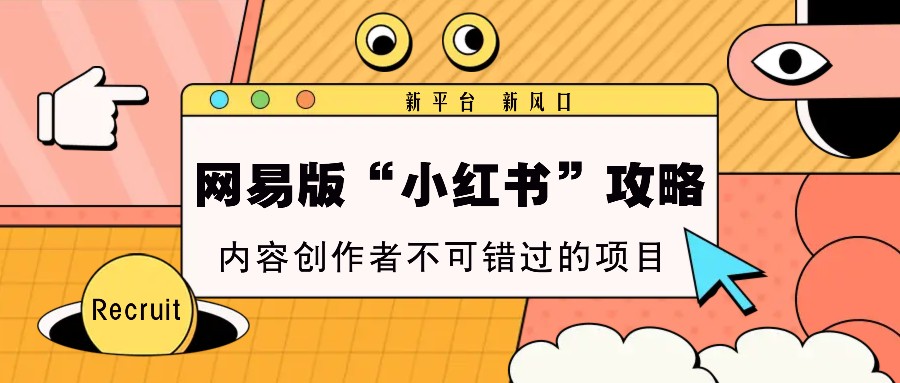 网易版“小红书”攻略，新平台 新风口，内容创作者不可错过的项目优创云网-专注分享网络创业项目落地实操课程 – 全网首发_高质量创业项目输出优创云网