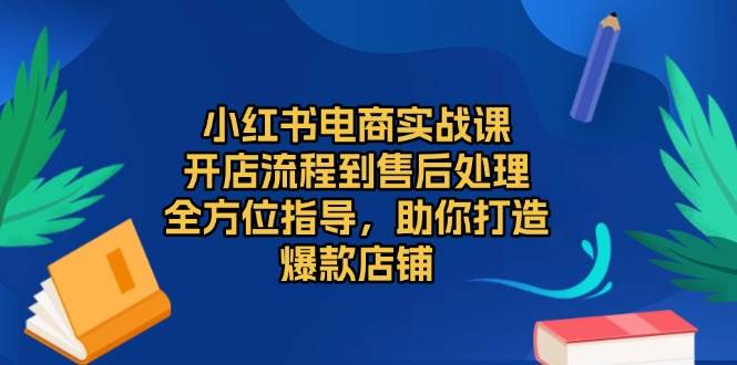 （13616期）小红书电商实战课，开店流程到售后处理，全方位指导，助你打造爆款店铺优创云网-专注分享网络创业项目落地实操课程 – 全网首发_高质量创业项目输出优创云网