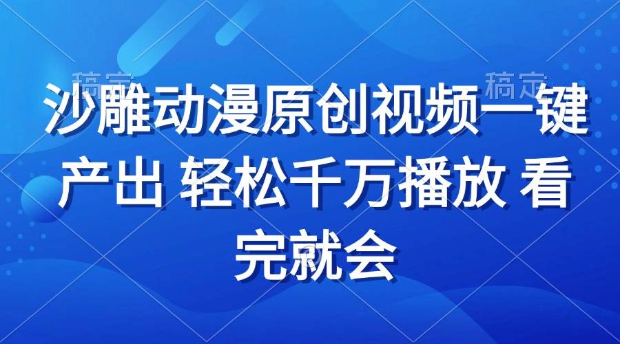 （13619期）沙雕动画视频一键产出 轻松千万播放 看完就会优创云网-专注分享网络创业项目落地实操课程 – 全网首发_高质量创业项目输出优创云网
