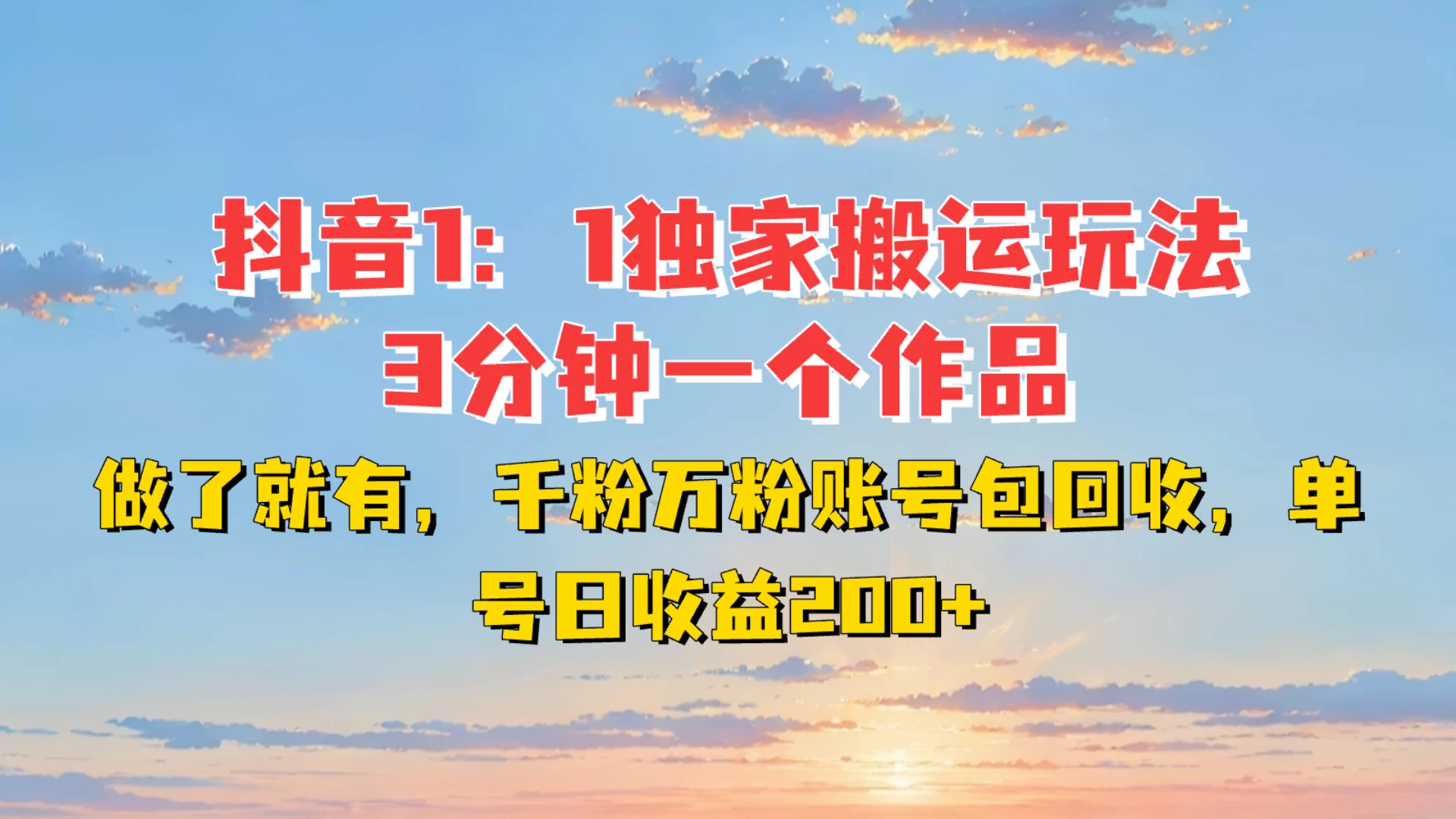 抖音1:1独家搬运玩法，3分钟一个作品，做了就有，千粉万粉账号包回收，单号日收益200+优创云网-专注分享网络创业项目落地实操课程 – 全网首发_高质量创业项目输出优创云网