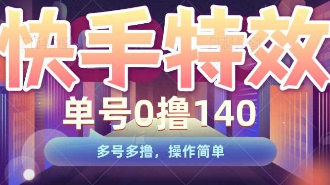 快手特效项目，单号0撸140，多号多撸，操作简单【揭秘】优创云网-专注分享网络创业项目落地实操课程 – 全网首发_高质量创业项目输出优创云网
