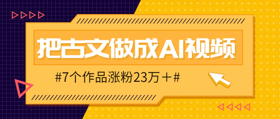 把课本里的古文做成爆火AI视频！流量猛的不行，7个作品涨粉23万＋优创云网-专注分享网络创业项目落地实操课程 – 全网首发_高质量创业项目输出优创云网