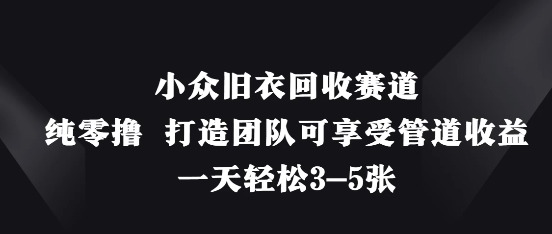 小众旧衣回收赛道，纯零撸 打造团队可享受管道收益，一天轻松3-5张优创云网-专注分享网络创业项目落地实操课程 – 全网首发_高质量创业项目输出优创云网