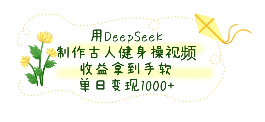 用DeepSeek制作古人健身操视频，收益拿到手软，单日变现1000+优创云网-专注分享网络创业项目落地实操课程 – 全网首发_高质量创业项目输出优创云网