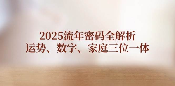 2025流年密码全解析，运势、数字、家庭三位一体优创云网-专注分享网络创业项目落地实操课程 – 全网首发_高质量创业项目输出优创云网