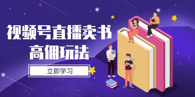 视频号直播卖书高佣玩法，底层逻辑解析，实操技巧全攻略优创云网-专注分享网络创业项目落地实操课程 – 全网首发_高质量创业项目输出优创云网