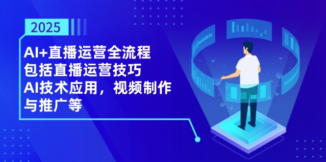 2025AI+直播运营全流程，包括直播运营技巧，AI技术应用，视频制作与推广等优创云网-专注分享网络创业项目落地实操课程 – 全网首发_高质量创业项目输出优创云网