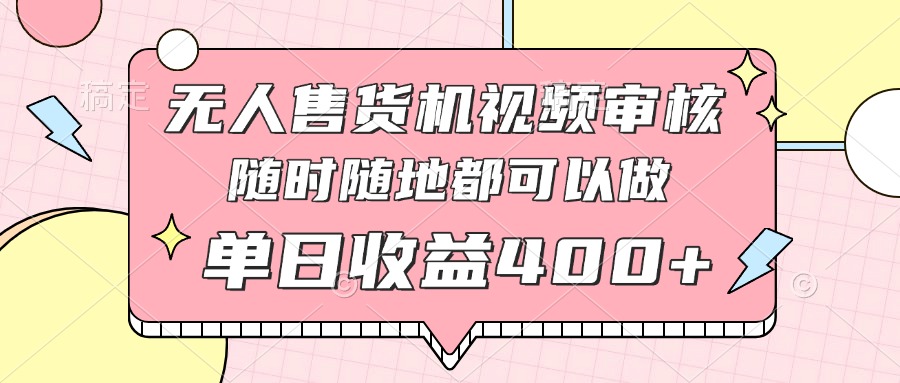 无人售货机视频审核，十秒钟一单，有手机就行，随时随地可做单日收益400+优创云网-专注分享网络创业项目落地实操课程 – 全网首发_高质量创业项目输出优创云网