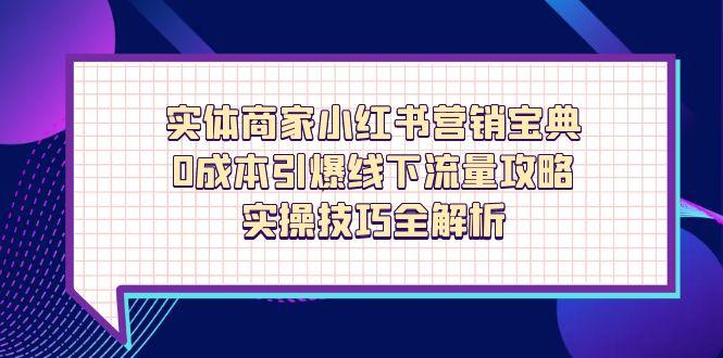 实体商家小红书营销宝典，0成本引爆线下流量攻略，实操技巧全解析优创云网-专注分享网络创业项目落地实操课程 – 全网首发_高质量创业项目输出优创云网