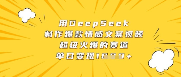 用DeepSeek制作爆款情感文案视频，超级火爆的赛道，单日变现数张优创云网-专注分享网络创业项目落地实操课程 – 全网首发_高质量创业项目输出优创云网