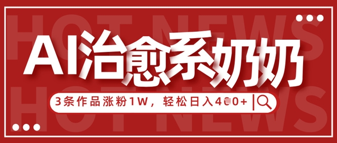 AI治愈系老奶奶情感赛道，3条作品涨粉1W+，小白轻松日入4张+优创云网-专注分享网络创业项目落地实操课程 – 全网首发_高质量创业项目输出优创云网