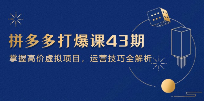 拼多多打爆课第 43 期，掌握高价虚拟项目，运营技巧全解析(15节优创云网-专注分享网络创业项目落地实操课程 – 全网首发_高质量创业项目输出优创云网