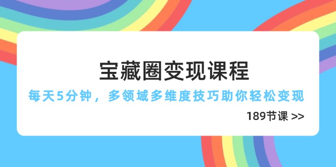 宝藏圈变现课程，每天5分钟，多领域多维度技巧助你轻松变现(189节优创云网-专注分享网络创业项目落地实操课程 – 全网首发_高质量创业项目输出优创云网