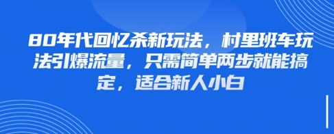 80年代回忆杀新玩法，村里班车玩法引爆流量，只需简单两步就能搞定，适合新人小白优创云网-专注分享网络创业项目落地实操课程 – 全网首发_高质量创业项目输出优创云网