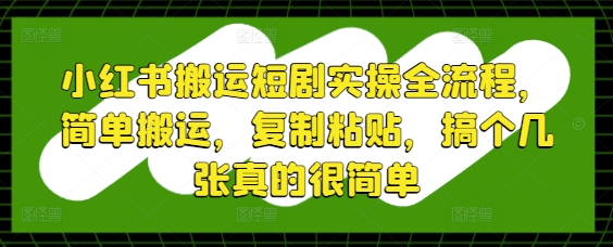小红书搬运短剧实操全流程，简单搬运，复制粘贴，搞个几张真的很简单优创云网-专注分享网络创业项目落地实操课程 – 全网首发_高质量创业项目输出优创云网