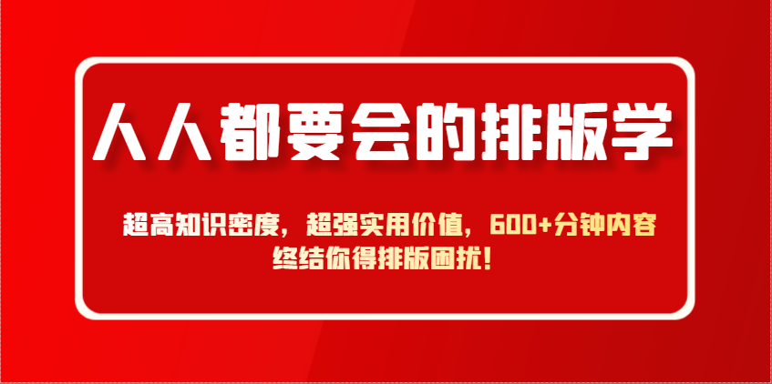 人人都要会的排版学，超高知识密度，超强实用价值，600+分钟内容终结你得排版困扰！优创云网-专注分享网络创业项目落地实操课程 – 全网首发_高质量创业项目输出优创云网