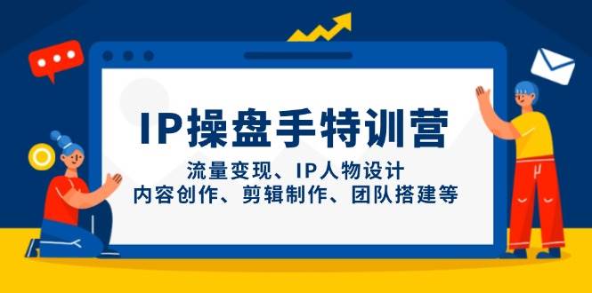 IP流量操盘手线上训练营，流量变现、IP人物设计、内容创作、剪辑、团队搭建等(更新)优创云网-专注分享网络创业项目落地实操课程 – 全网首发_高质量创业项目输出优创云网
