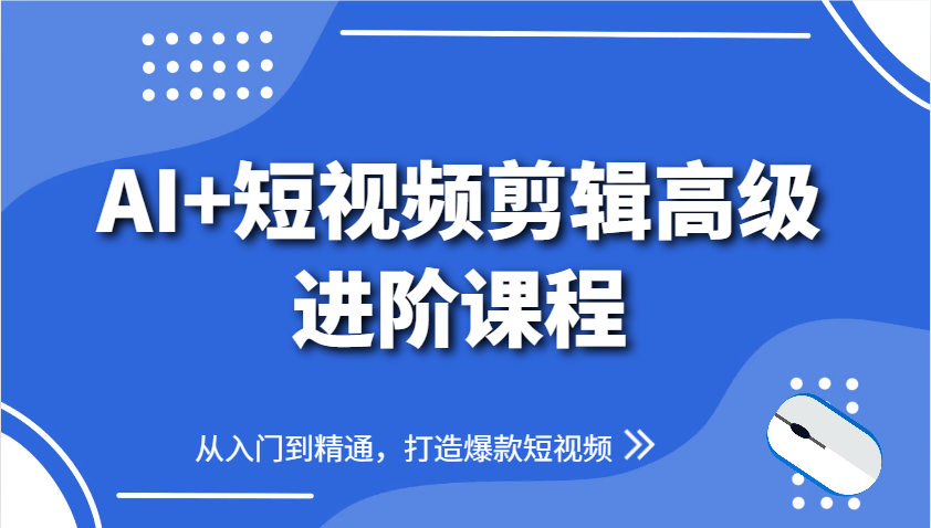 AI+短视频剪辑高级进阶课程，从入门到精通，打造爆款短视频优创云网-专注分享网络创业项目落地实操课程 – 全网首发_高质量创业项目输出优创云网