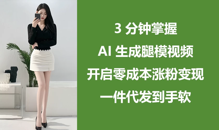 3分钟掌握AI生成腿模视频，开启0成本涨粉变现，一件代发到手软优创云网-专注分享网络创业项目落地实操课程 – 全网首发_高质量创业项目输出优创云网