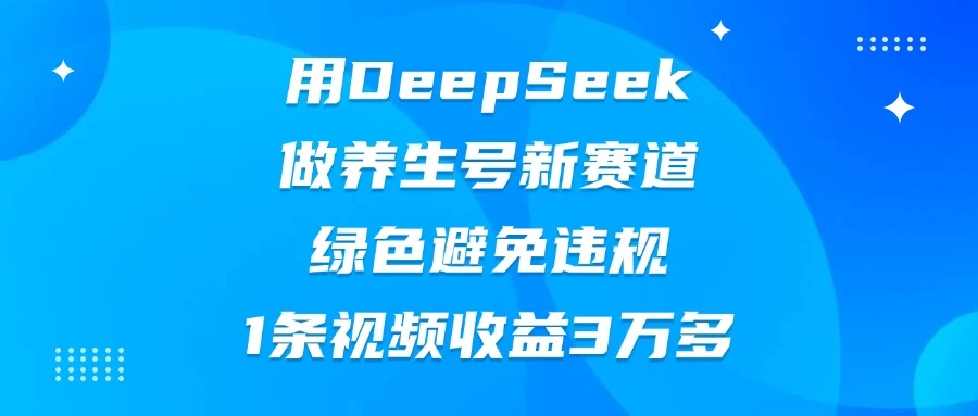 用DeepSeek做养生号新赛道，绿色避免违规，1条视频收益3万多优创云网-专注分享网络创业项目落地实操课程 – 全网首发_高质量创业项目输出优创云网