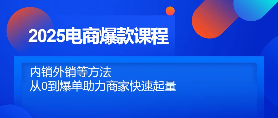 2025电商爆款课程，内销外销等方法，从0到爆单助力商家快速起量优创云网-专注分享网络创业项目落地实操课程 – 全网首发_高质量创业项目输出优创云网