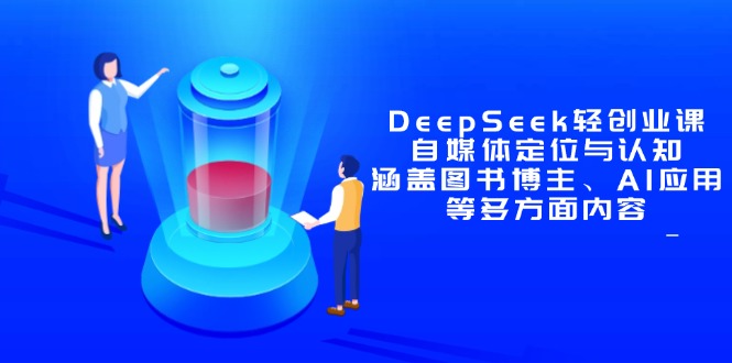 DeepSeek轻创业课：自媒体定位与认知，涵盖图书博主、AI应用等多方面内容优创云网-专注分享网络创业项目落地实操课程 – 全网首发_高质量创业项目输出优创云网