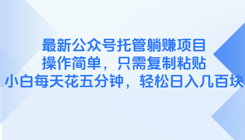 最新公众号托管躺赚项目，操作简单，只需复制粘贴，小白每天花五分钟，…优创云网-专注分享网络创业项目落地实操课程 – 全网首发_高质量创业项目输出优创云网