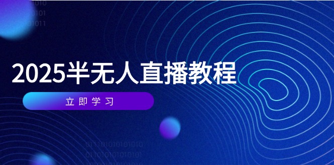 半无人直播课(2025/4月优创云网-专注分享网络创业项目落地实操课程 – 全网首发_高质量创业项目输出优创云网