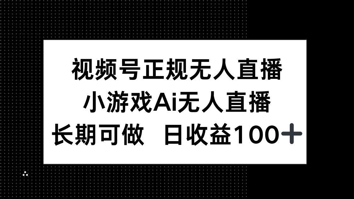 视频号正规无人直播，小游戏AI无人直播，长期可做，日收益100+优创云网-专注分享网络创业项目落地实操课程 – 全网首发_高质量创业项目输出优创云网