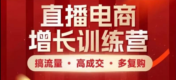 直播电商增长训练营，搞流量·高成交·多复购，快速上手有思路优创云网-专注分享网络创业项目落地实操课程 – 全网首发_高质量创业项目输出优创云网