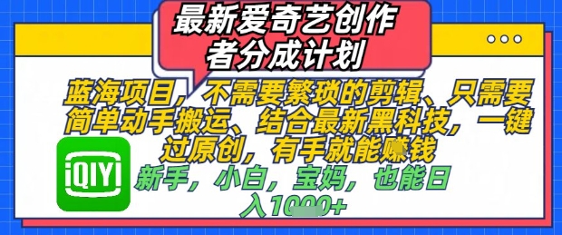 最新爱奇艺创作者分成计划，不需要繁琐的剪辑，只需要简单动手搬运，一键过原创，有手就能做优创云网-专注分享网络创业项目落地实操课程 – 全网首发_高质量创业项目输出优创云网