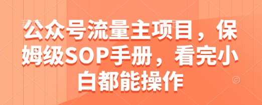 公众号流量主项目，保姆级SOP手册，看完小白都能操作优创云网-专注分享网络创业项目落地实操课程 – 全网首发_高质量创业项目输出优创云网