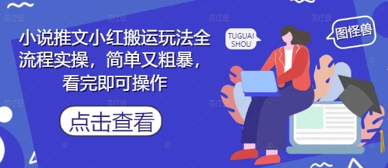 小说推文小红搬运玩法全流程实操，简单又粗暴，看完即可操作优创云网-专注分享网络创业项目落地实操课程 – 全网首发_高质量创业项目输出优创云网